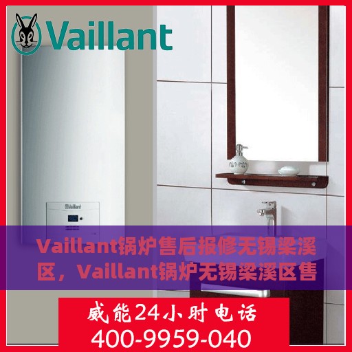 Vaillant锅炉售后报修无锡梁溪区，Vaillant锅炉无锡梁溪区售后报修指南