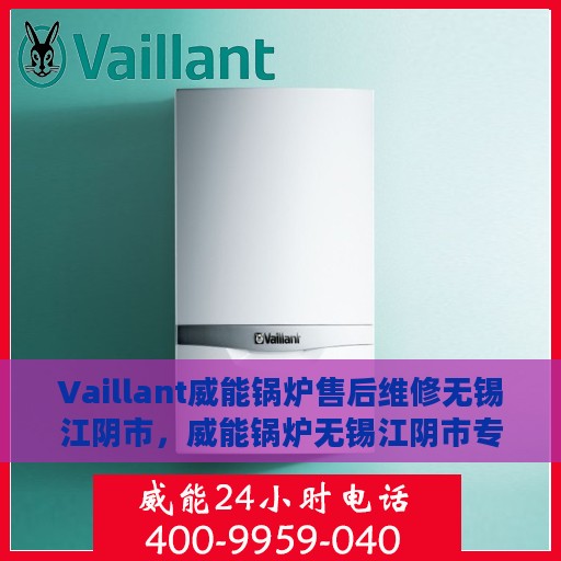 Vaillant威能锅炉售后维修无锡江阴市，威能锅炉无锡江阴市专业售后维修服务