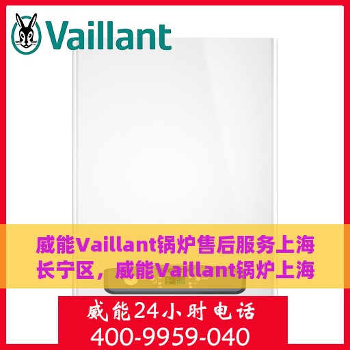 威能Vaillant锅炉售后服务上海长宁区，威能Vaillant锅炉上海长宁区售后服务详解