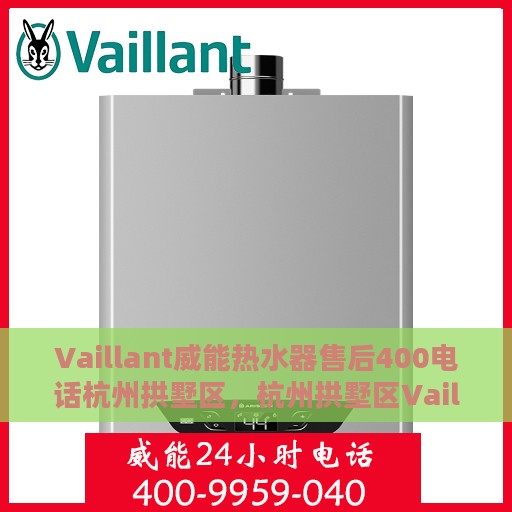 Vaillant威能热水器售后400电话杭州拱墅区，杭州拱墅区Vaillant威能热水器售后支持热线400电话服务详解