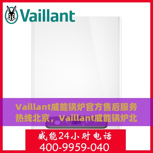 Vaillant威能锅炉官方售后服务热线北京，Vaillant威能锅炉北京官方售后服务热线全解析