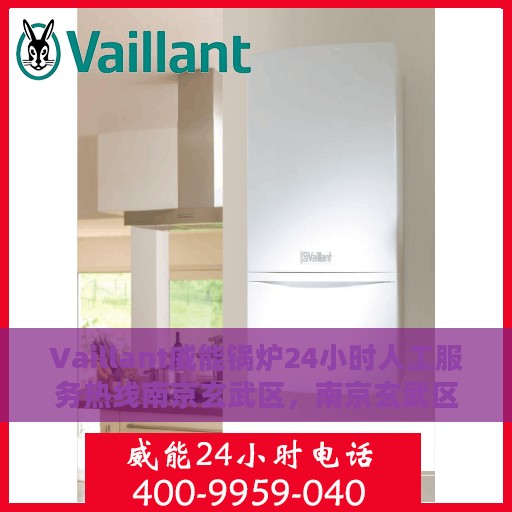 Vaillant威能锅炉24小时人工服务热线南京玄武区，南京玄武区Vaillant威能锅炉全天候人工服务热线支持
