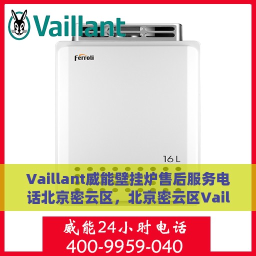 Vaillant威能壁挂炉售后服务电话北京密云区，北京密云区Vaillant威能壁挂炉售后服务热线及电话全攻略