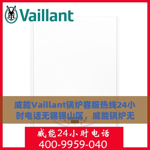 威能Vaillant锅炉客服热线24小时电话无锡锡山区，威能锅炉无锡锡山区24小时客服热线电话