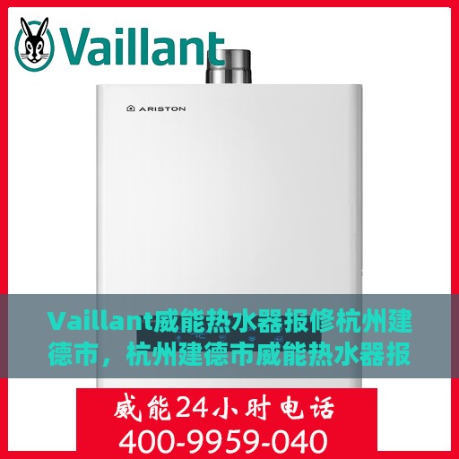 Vaillant威能热水器报修杭州建德市，杭州建德市威能热水器报修指南