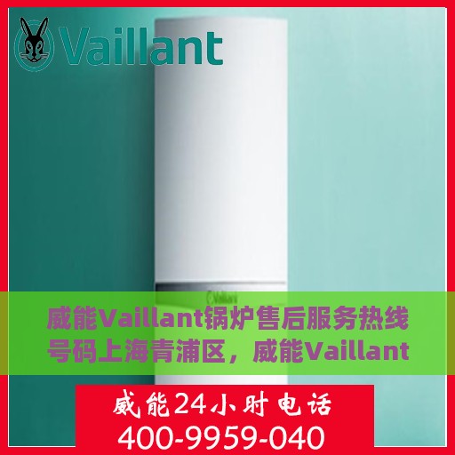 威能Vaillant锅炉售后服务热线号码上海青浦区，威能Vaillant锅炉上海青浦区售后服务热线及专业维修支持