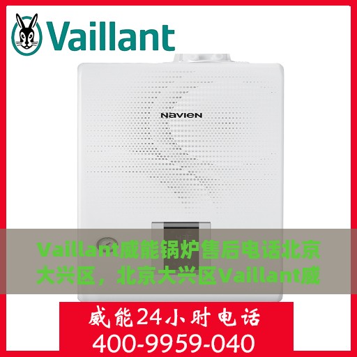 Vaillant威能锅炉售后电话北京大兴区，北京大兴区Vaillant威能锅炉专业售后电话及服务一览