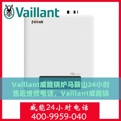 Vaillant威能锅炉马鞍山24小时售后维修电话，Vaillant威能锅炉马鞍山全天候售后维修服务热线