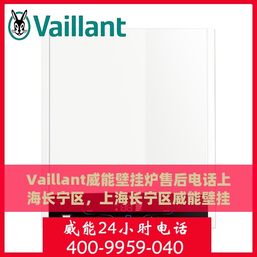 Vaillant威能壁挂炉售后电话上海长宁区，上海长宁区威能壁挂炉售后维修服务热线
