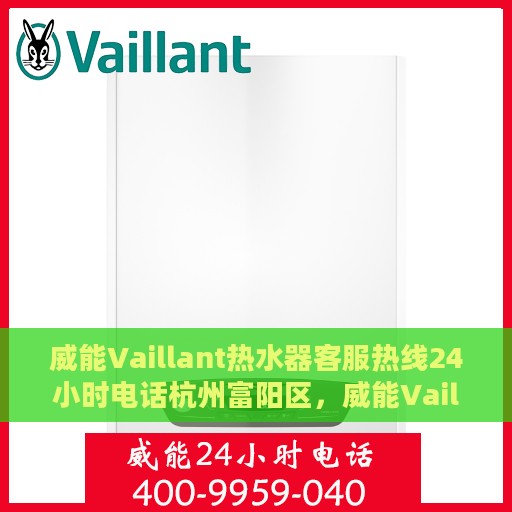 威能Vaillant热水器客服热线24小时电话杭州富阳区，威能Vaillant热水器杭州富阳区24小时客服热线全攻略
