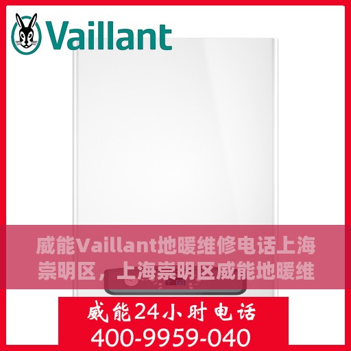 威能Vaillant地暖维修电话上海崇明区，上海崇明区威能地暖维修热线及专业解决方案