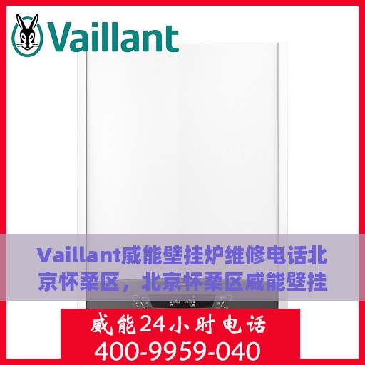 Vaillant威能壁挂炉维修电话北京怀柔区，北京怀柔区威能壁挂炉专业维修服务热线