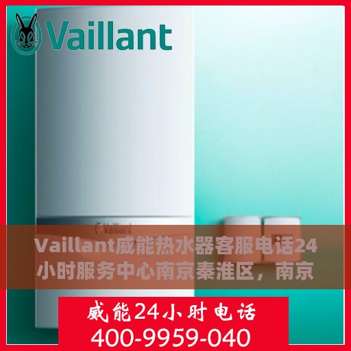 Vaillant威能热水器客服电话24小时服务中心南京秦淮区，南京秦淮区Vaillant威能热水器24小时客服热线服务中心