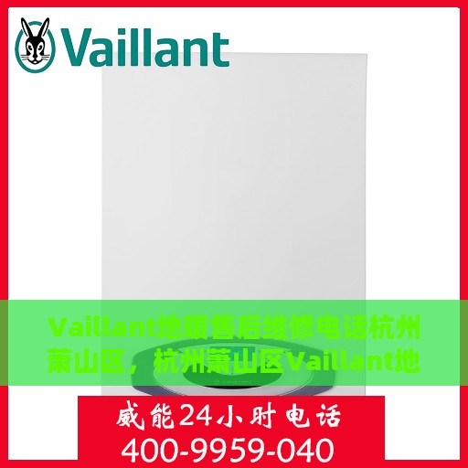 Vaillant地暖售后维修电话杭州萧山区，杭州萧山区Vaillant地暖售后维修服务热线