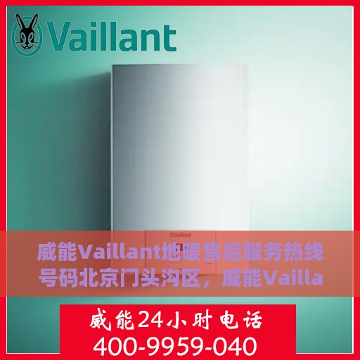 威能Vaillant地暖售后服务热线号码北京门头沟区，威能Vaillant地暖北京门头沟区售后服务热线及专业维修支持