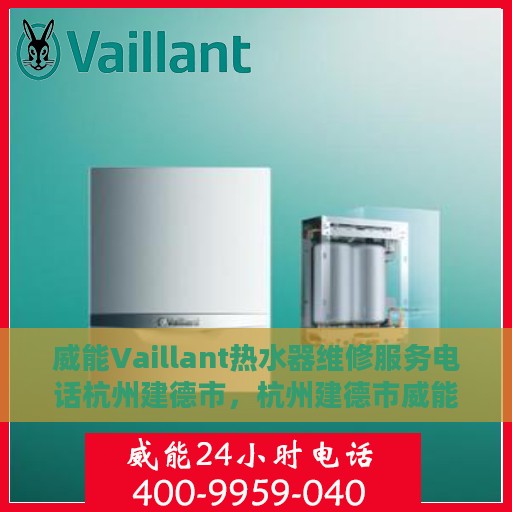 威能Vaillant热水器维修服务电话杭州建德市，杭州建德市威能Vaillant热水器维修服务热线