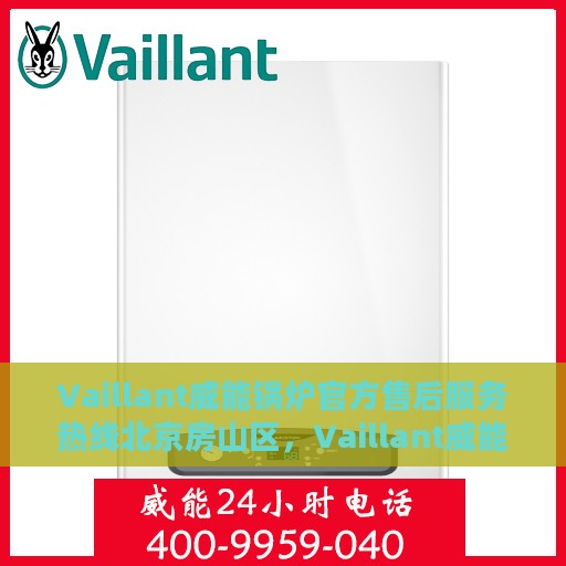Vaillant威能锅炉官方售后服务热线北京房山区，Vaillant威能锅炉北京房山区售后服务热线全攻略