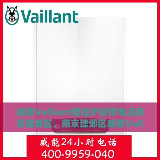 威能Vaillant壁挂炉报修电话南京建邺区，南京建邺区威能Vaillant壁挂炉报修专线启动，专业服务保障温暖家居
