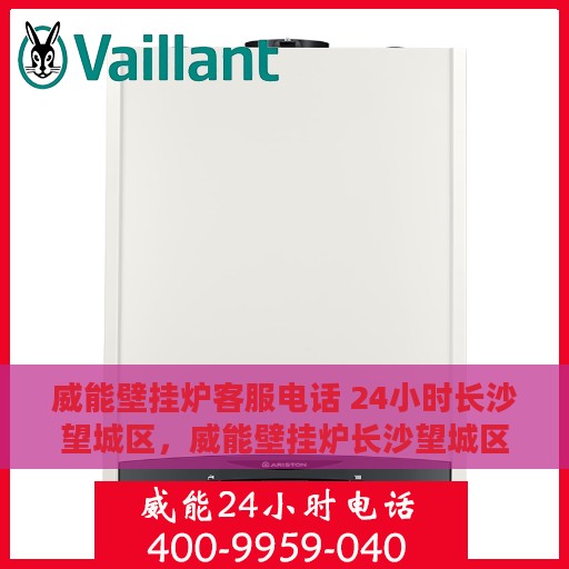 威能壁挂炉客服电话 24小时长沙望城区，威能壁挂炉长沙望城区24小时客服热线