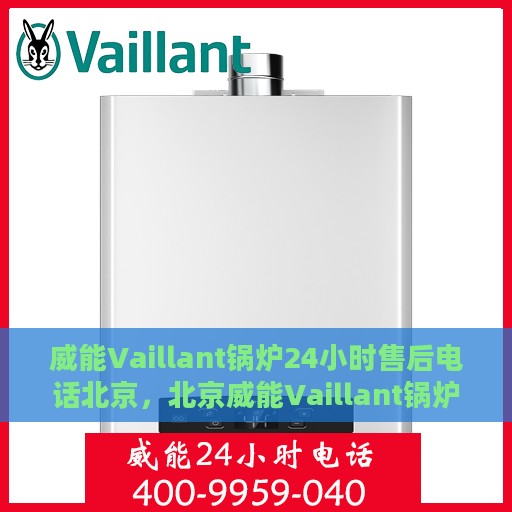 威能Vaillant锅炉24小时售后电话北京，北京威能Vaillant锅炉全天候售后电话服务热线