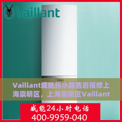 Vaillant威能热水器售后报修上海崇明区，上海崇明区Vaillant威能热水器售后维修服务热线与报修指南