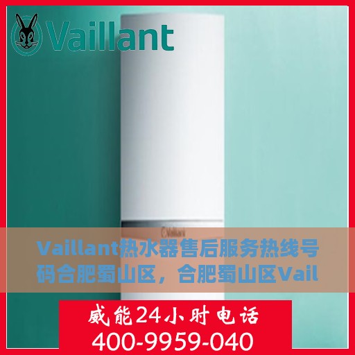 Vaillant热水器售后服务热线号码合肥蜀山区，合肥蜀山区Vaillant热水器售后热线及服务指南