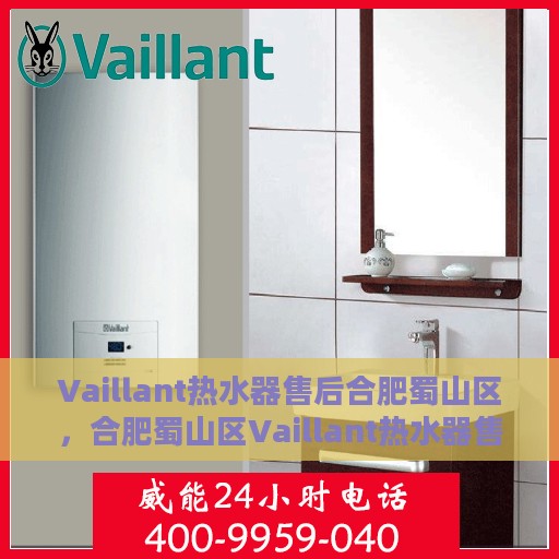 Vaillant热水器售后合肥蜀山区，合肥蜀山区Vaillant热水器售后服务中心，专业维修与贴心服务