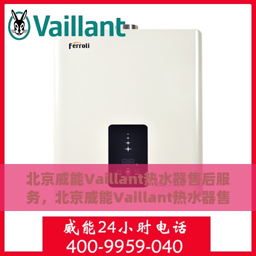 北京威能Vaillant热水器售后服务，北京威能Vaillant热水器售后服务详解