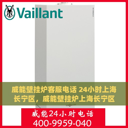 威能壁挂炉客服电话 24小时上海长宁区，威能壁挂炉上海长宁区24小时客户服务热线
