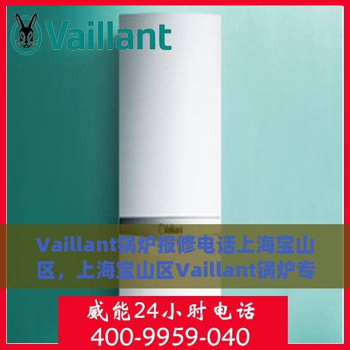 Vaillant锅炉报修电话上海宝山区，上海宝山区Vaillant锅炉专业报修热线