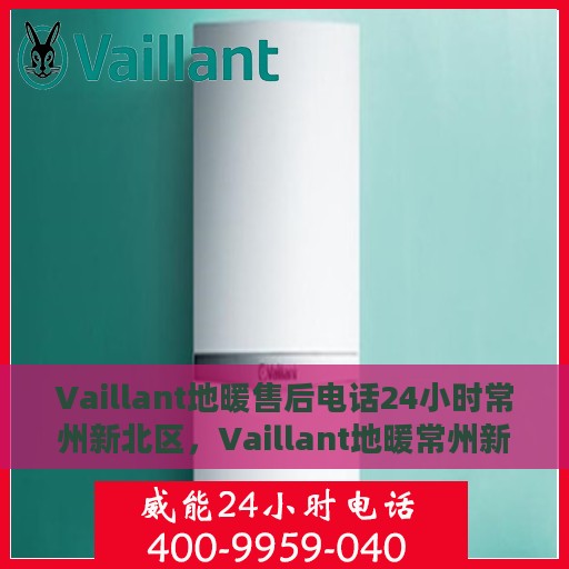 Vaillant地暖售后电话24小时常州新北区，Vaillant地暖常州新北区24小时售后热线专业服务