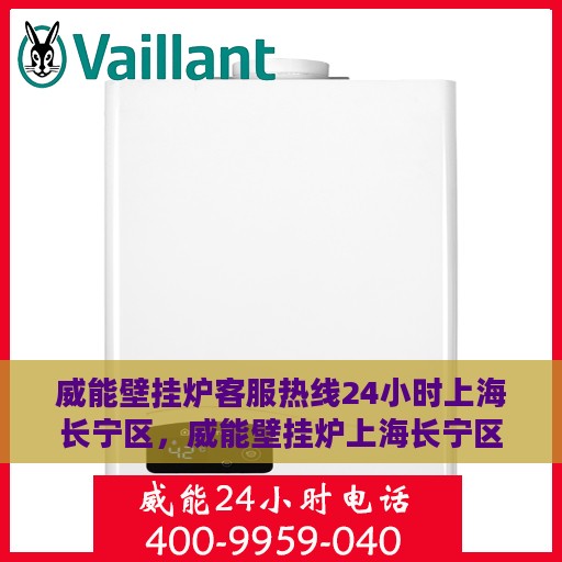 威能壁挂炉客服热线24小时上海长宁区，威能壁挂炉上海长宁区24小时客服热线全面服务