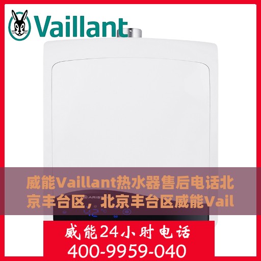 威能Vaillant热水器售后电话北京丰台区，北京丰台区威能Vaillant热水器售后维修服务热线
