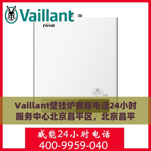 Vaillant壁挂炉客服电话24小时服务中心北京昌平区，北京昌平区Vaillant壁挂炉全天候客服热线与服务中心