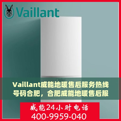 Vaillant威能地暖售后服务热线号码合肥，合肥威能地暖售后服务热线号码详解