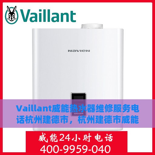 Vaillant威能热水器维修服务电话杭州建德市，杭州建德市威能热水器维修服务热线与解决方案