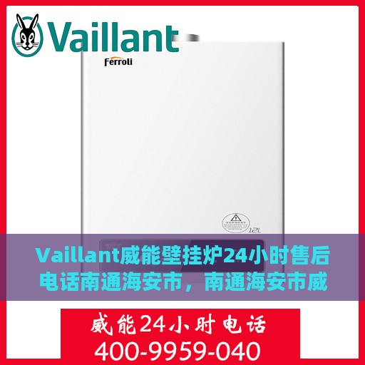 Vaillant威能壁挂炉24小时售后电话南通海安市，南通海安市威能壁挂炉全天候售后服务热线及电话支持