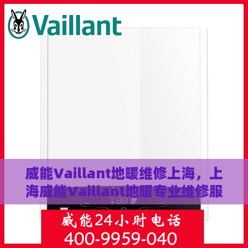 威能Vaillant地暖维修上海，上海威能Vaillant地暖专业维修服务