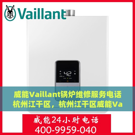 威能Vaillant锅炉维修服务电话杭州江干区，杭州江干区威能Vaillant锅炉专业维修服务热线
