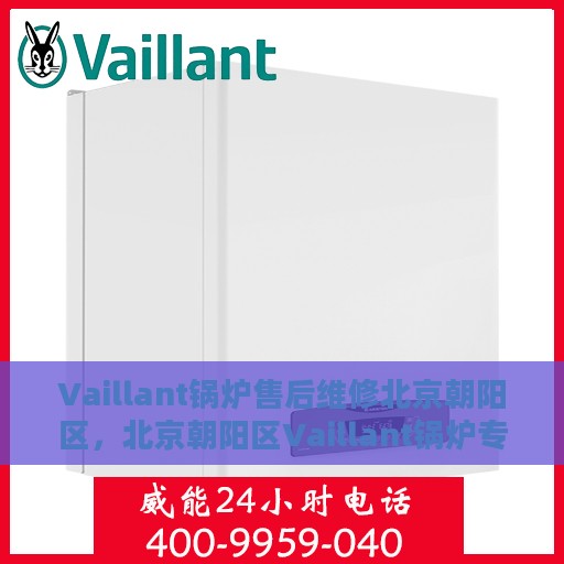 Vaillant锅炉售后维修北京朝阳区，北京朝阳区Vaillant锅炉专业售后维修服务