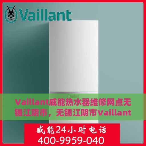 Vaillant威能热水器维修网点无锡江阴市，无锡江阴市Vaillant威能热水器专业维修服务网点