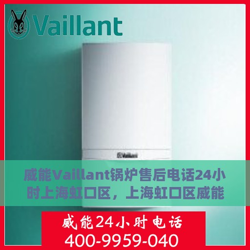 威能Vaillant锅炉售后电话24小时上海虹口区，上海虹口区威能锅炉售后24小时专业维修电话