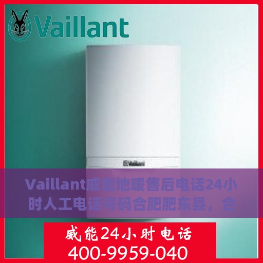 Vaillant威能地暖售后电话24小时人工电话号码合肥肥东县，合肥肥东县威能地暖售后24小时专业维修服务电话