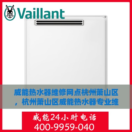 威能热水器维修网点杭州萧山区，杭州萧山区威能热水器专业维修服务网点
