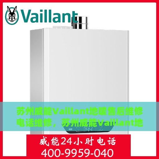 苏州威能Vaillant地暖售后维修电话维修，苏州威能Vaillant地暖售后专业维修团队，一站式服务热线与解决方案