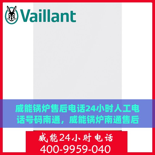 威能锅炉售后电话24小时人工电话号码南通，威能锅炉南通售后24小时人工服务热线电话