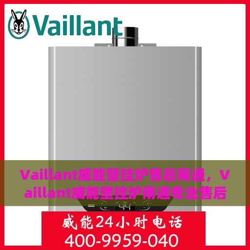 Vaillant威能壁挂炉售后南通，Vaillant威能壁挂炉南通专业售后服务