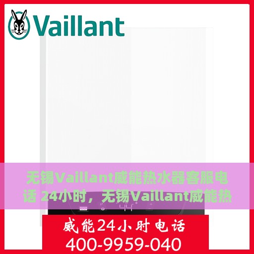 无锡Vaillant威能热水器客服电话 24小时，无锡Vaillant威能热水器全天候客服热线