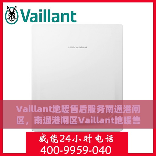 Vaillant地暖售后服务南通港闸区，南通港闸区Vaillant地暖售后服务全面解析