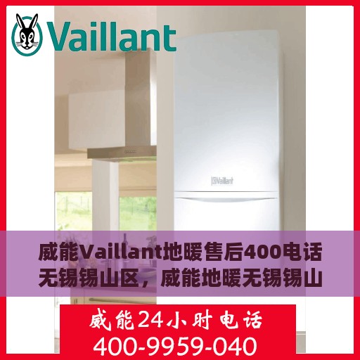 威能Vaillant地暖售后400电话无锡锡山区，威能地暖无锡锡山区售后热线，专业解决您的地暖问题！